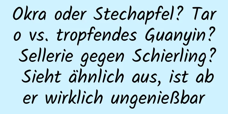 Okra oder Stechapfel? Taro vs. tropfendes Guanyin? Sellerie gegen Schierling? Sieht ähnlich aus, ist aber wirklich ungenießbar