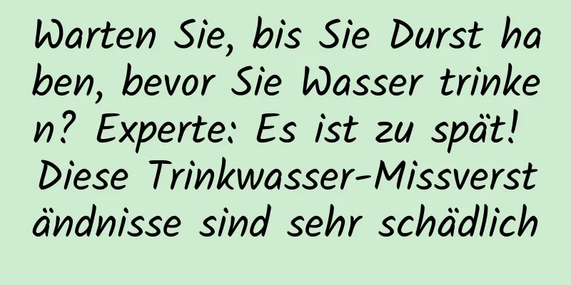 Warten Sie, bis Sie Durst haben, bevor Sie Wasser trinken? Experte: Es ist zu spät! Diese Trinkwasser-Missverständnisse sind sehr schädlich