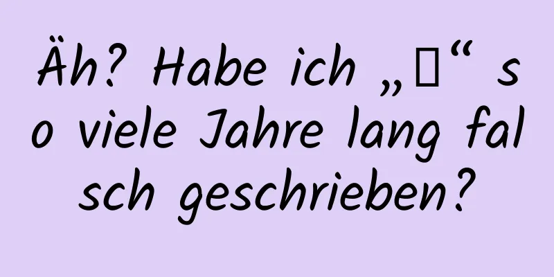 Äh? Habe ich „嗯“ so viele Jahre lang falsch geschrieben?