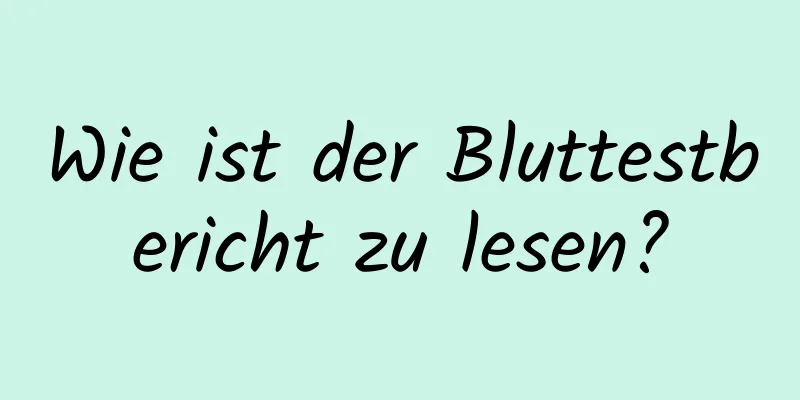 Wie ist der Bluttestbericht zu lesen?