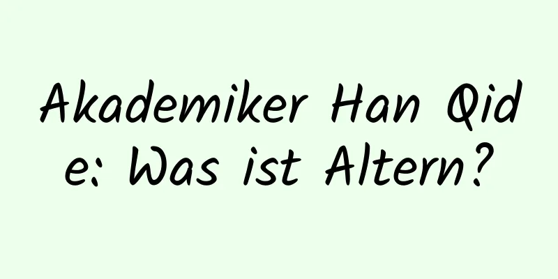 Akademiker Han Qide: Was ist Altern?