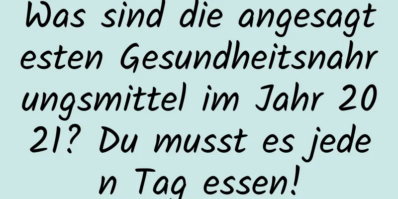 Was sind die angesagtesten Gesundheitsnahrungsmittel im Jahr 2021? Du musst es jeden Tag essen!