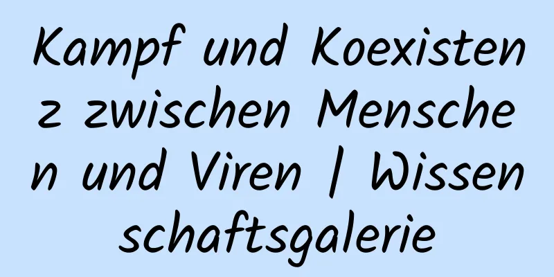 Kampf und Koexistenz zwischen Menschen und Viren | Wissenschaftsgalerie