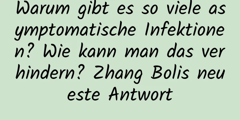 Warum gibt es so viele asymptomatische Infektionen? Wie kann man das verhindern? Zhang Bolis neueste Antwort