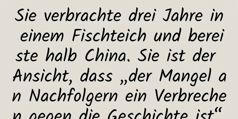 Sie verbrachte drei Jahre in einem Fischteich und bereiste halb China. Sie ist der Ansicht, dass „der Mangel an Nachfolgern ein Verbrechen gegen die Geschichte ist“.