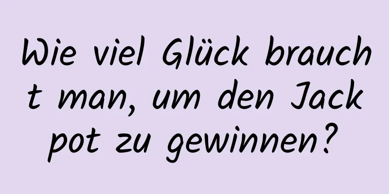 Wie viel Glück braucht man, um den Jackpot zu gewinnen?