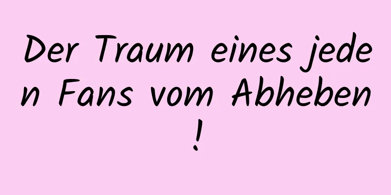 Der Traum eines jeden Fans vom Abheben!