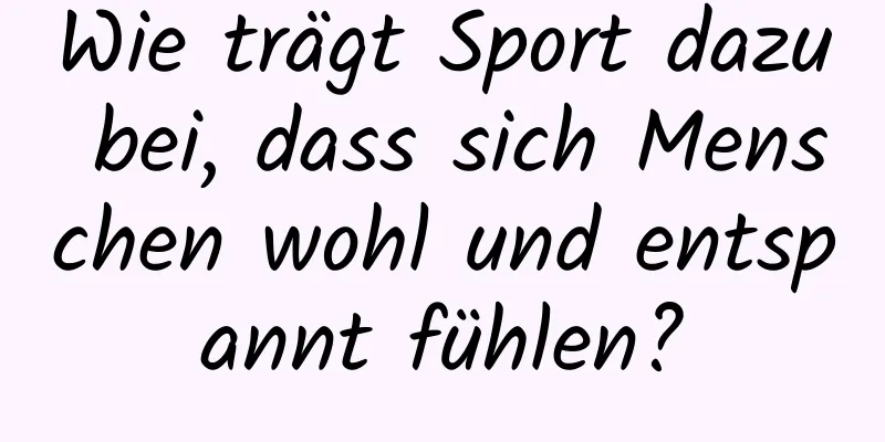 Wie trägt Sport dazu bei, dass sich Menschen wohl und entspannt fühlen?