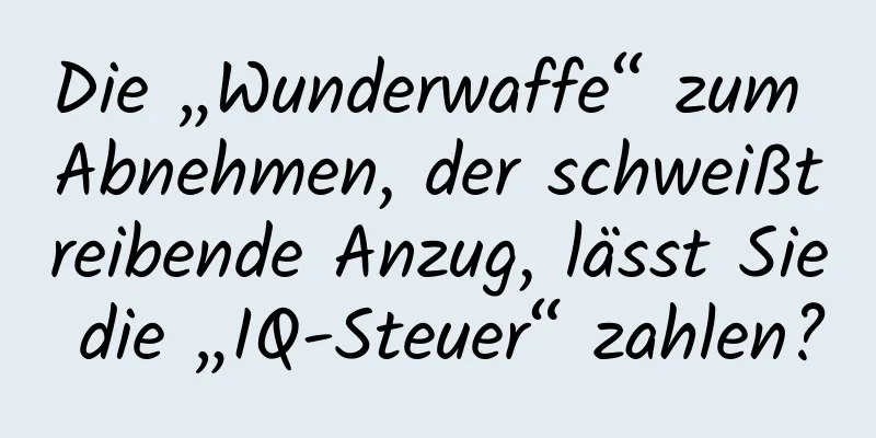 Die „Wunderwaffe“ zum Abnehmen, der schweißtreibende Anzug, lässt Sie die „IQ-Steuer“ zahlen?