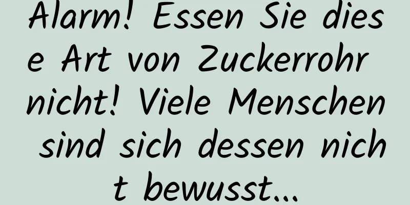 Alarm! Essen Sie diese Art von Zuckerrohr nicht! Viele Menschen sind sich dessen nicht bewusst...