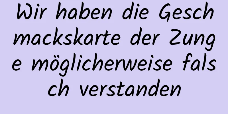 Wir haben die Geschmackskarte der Zunge möglicherweise falsch verstanden