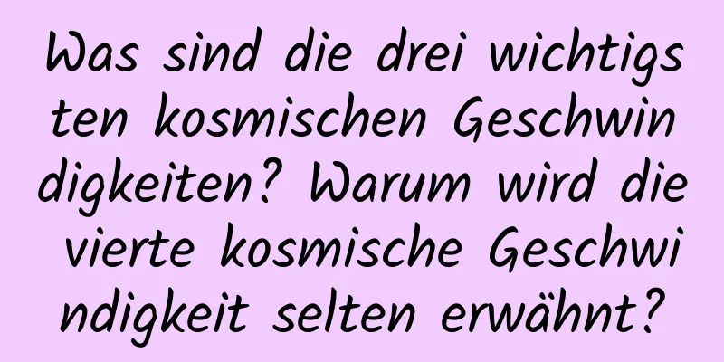 Was sind die drei wichtigsten kosmischen Geschwindigkeiten? Warum wird die vierte kosmische Geschwindigkeit selten erwähnt?