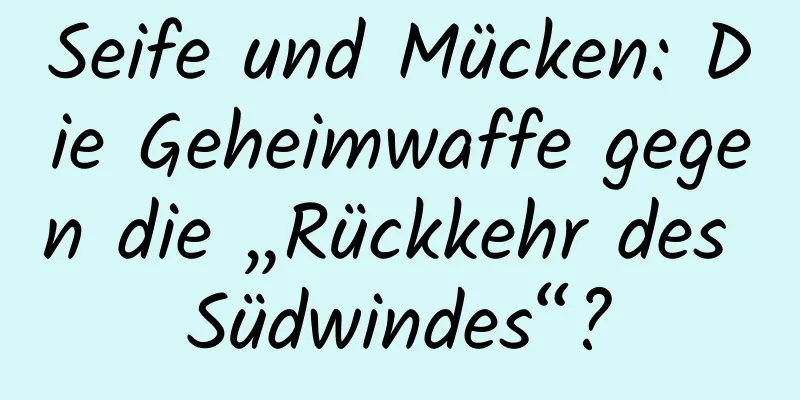 Seife und Mücken: Die Geheimwaffe gegen die „Rückkehr des Südwindes“?