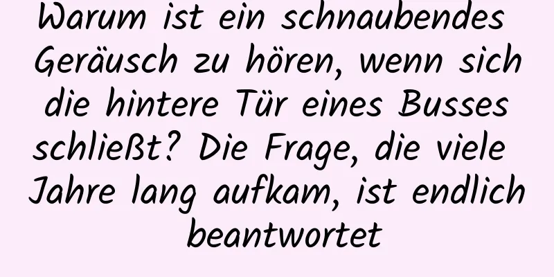 Warum ist ein schnaubendes Geräusch zu hören, wenn sich die hintere Tür eines Busses schließt? Die Frage, die viele Jahre lang aufkam, ist endlich beantwortet
