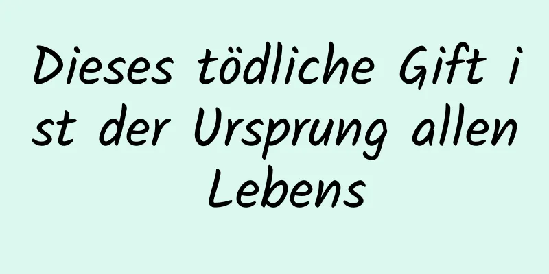 Dieses tödliche Gift ist der Ursprung allen Lebens
