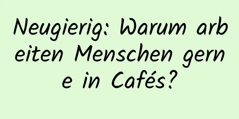 Neugierig: Warum arbeiten Menschen gerne in Cafés?