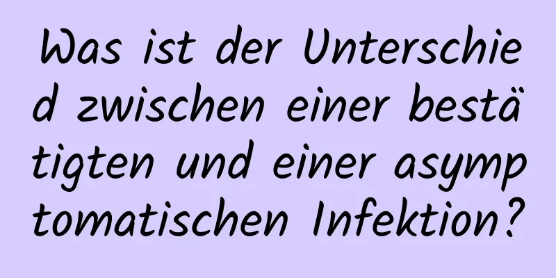 Was ist der Unterschied zwischen einer bestätigten und einer asymptomatischen Infektion?