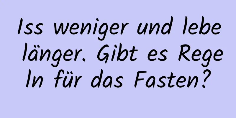 Iss weniger und lebe länger. Gibt es Regeln für das Fasten?
