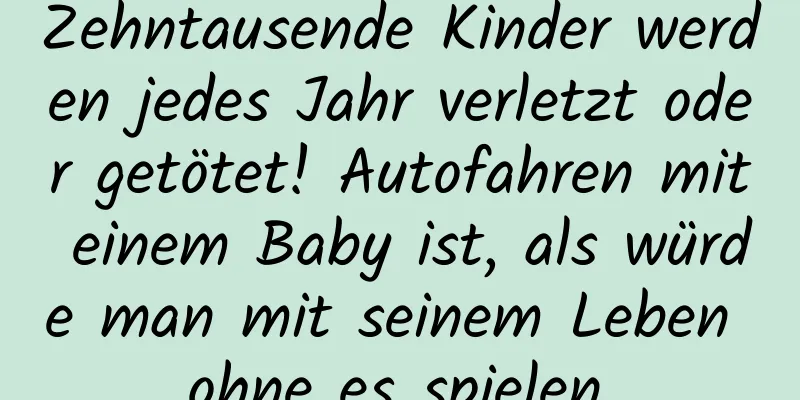 Zehntausende Kinder werden jedes Jahr verletzt oder getötet! Autofahren mit einem Baby ist, als würde man mit seinem Leben ohne es spielen.