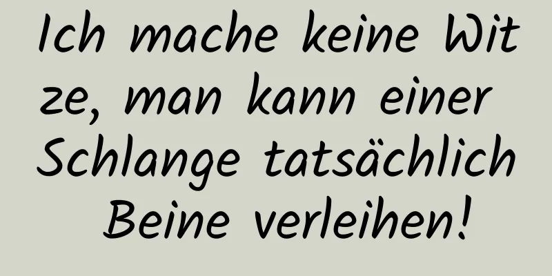 Ich mache keine Witze, man kann einer Schlange tatsächlich Beine verleihen!
