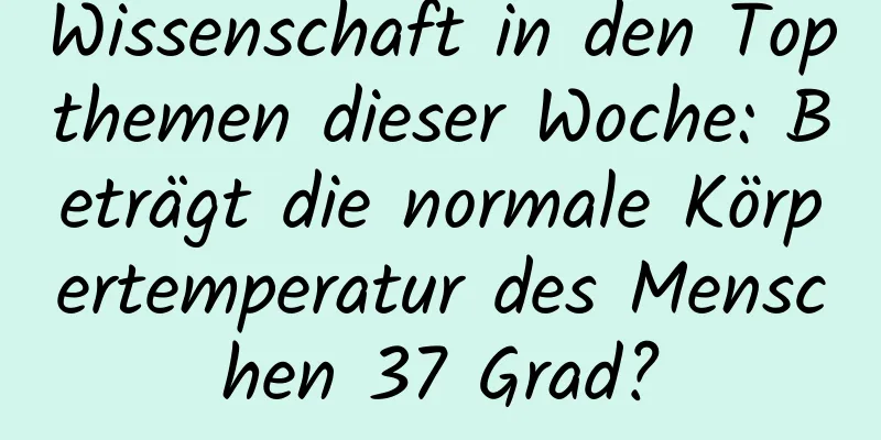 Wissenschaft in den Topthemen dieser Woche: Beträgt die normale Körpertemperatur des Menschen 37 Grad?