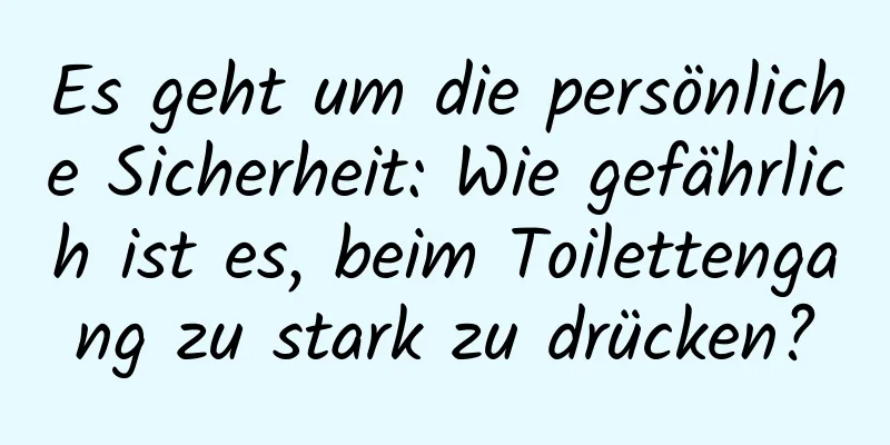 Es geht um die persönliche Sicherheit: Wie gefährlich ist es, beim Toilettengang zu stark zu drücken?