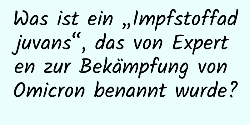 Was ist ein „Impfstoffadjuvans“, das von Experten zur Bekämpfung von Omicron benannt wurde?