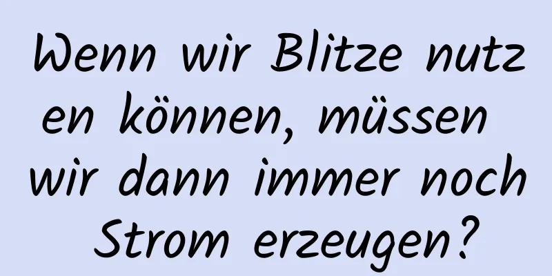 Wenn wir Blitze nutzen können, müssen wir dann immer noch Strom erzeugen?