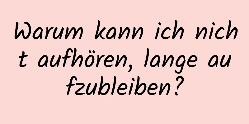 Warum kann ich nicht aufhören, lange aufzubleiben?