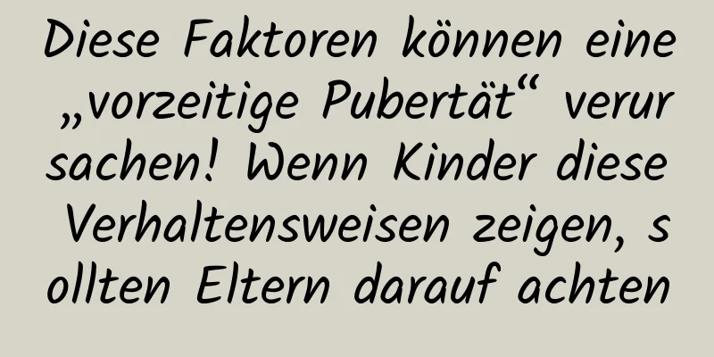 Diese Faktoren können eine „vorzeitige Pubertät“ verursachen! Wenn Kinder diese Verhaltensweisen zeigen, sollten Eltern darauf achten