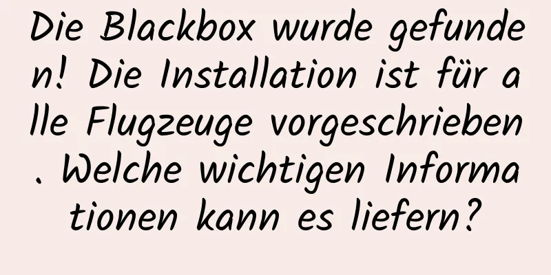 Die Blackbox wurde gefunden! Die Installation ist für alle Flugzeuge vorgeschrieben. Welche wichtigen Informationen kann es liefern?