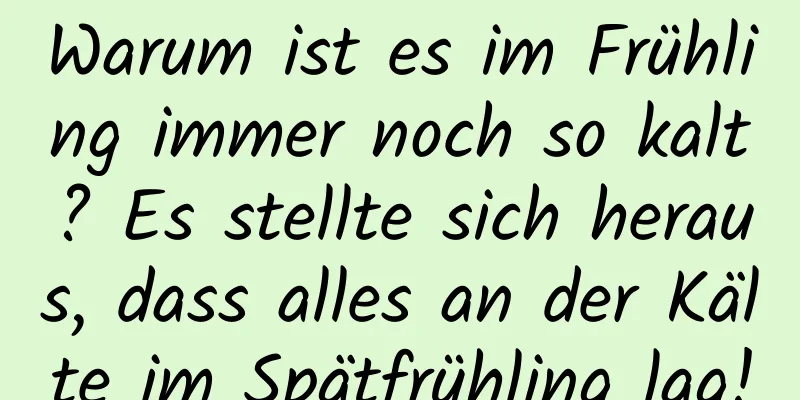 Warum ist es im Frühling immer noch so kalt? Es stellte sich heraus, dass alles an der Kälte im Spätfrühling lag!