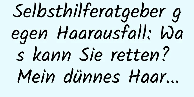 Selbsthilferatgeber gegen Haarausfall: Was kann Sie retten? Mein dünnes Haar...
