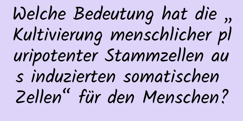 Welche Bedeutung hat die „Kultivierung menschlicher pluripotenter Stammzellen aus induzierten somatischen Zellen“ für den Menschen?