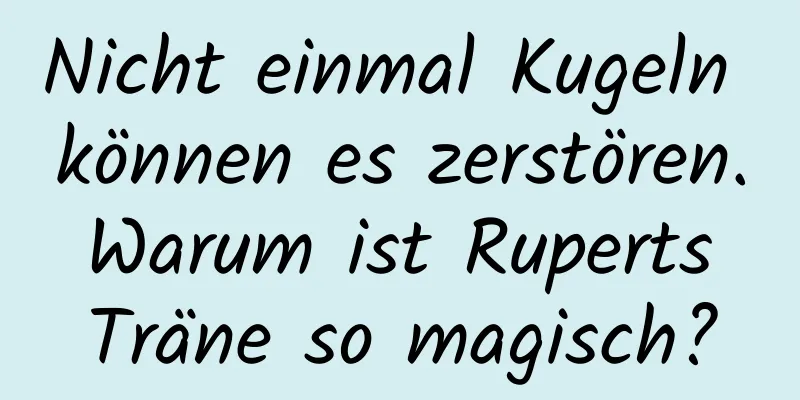 Nicht einmal Kugeln können es zerstören. Warum ist Ruperts Träne so magisch?