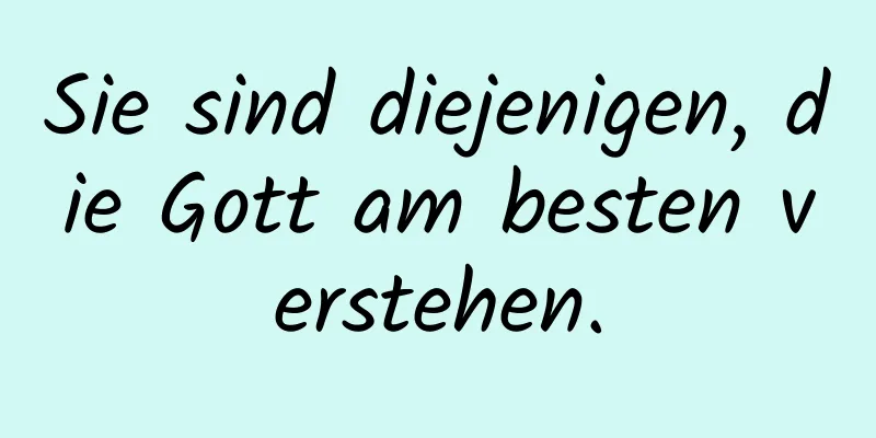 Sie sind diejenigen, die Gott am besten verstehen.