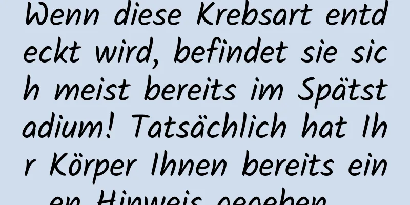 Wenn diese Krebsart entdeckt wird, befindet sie sich meist bereits im Spätstadium! Tatsächlich hat Ihr Körper Ihnen bereits einen Hinweis gegeben …