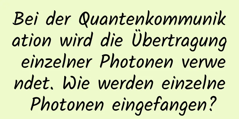 Bei der Quantenkommunikation wird die Übertragung einzelner Photonen verwendet. Wie werden einzelne Photonen eingefangen?