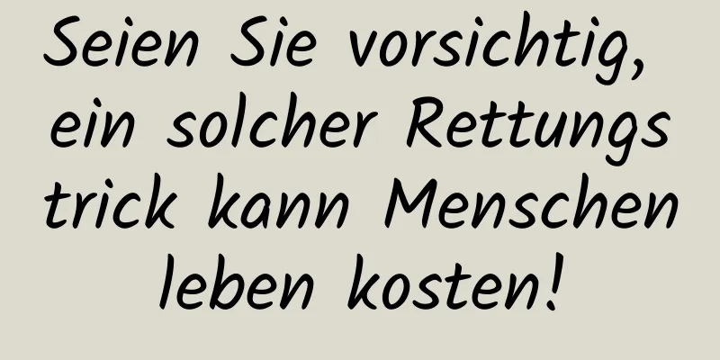 Seien Sie vorsichtig, ein solcher Rettungstrick kann Menschenleben kosten!