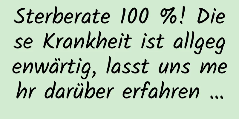 Sterberate 100 %! Diese Krankheit ist allgegenwärtig, lasst uns mehr darüber erfahren …