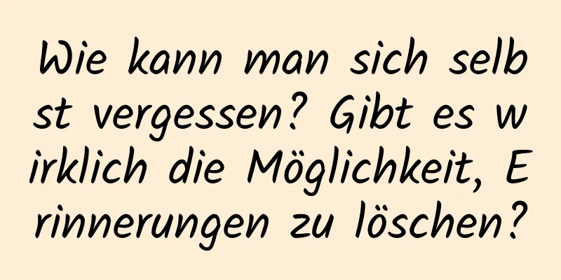 Wie kann man sich selbst vergessen? Gibt es wirklich die Möglichkeit, Erinnerungen zu löschen?