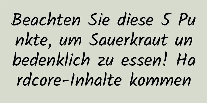 Beachten Sie diese 5 Punkte, um Sauerkraut unbedenklich zu essen! Hardcore-Inhalte kommen