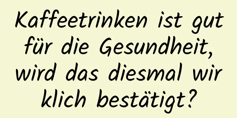 Kaffeetrinken ist gut für die Gesundheit, wird das diesmal wirklich bestätigt?