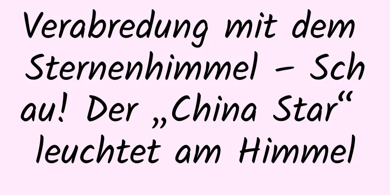 Verabredung mit dem Sternenhimmel – Schau! Der „China Star“ leuchtet am Himmel