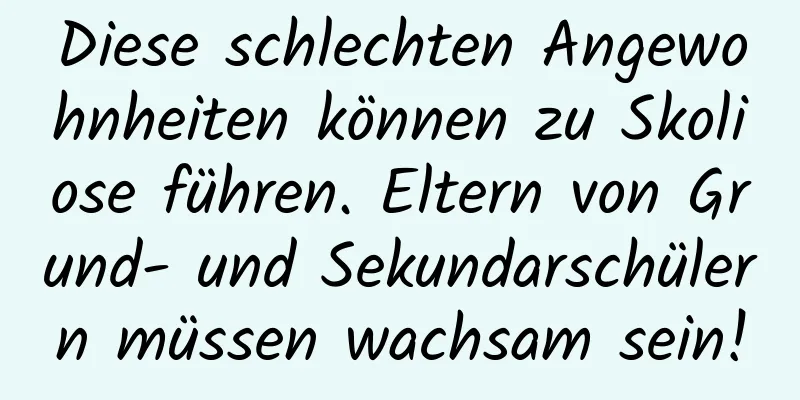 Diese schlechten Angewohnheiten können zu Skoliose führen. Eltern von Grund- und Sekundarschülern müssen wachsam sein!