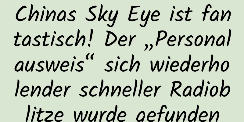 Chinas Sky Eye ist fantastisch! Der „Personalausweis“ sich wiederholender schneller Radioblitze wurde gefunden