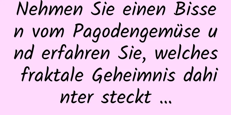 Nehmen Sie einen Bissen vom Pagodengemüse und erfahren Sie, welches fraktale Geheimnis dahinter steckt …