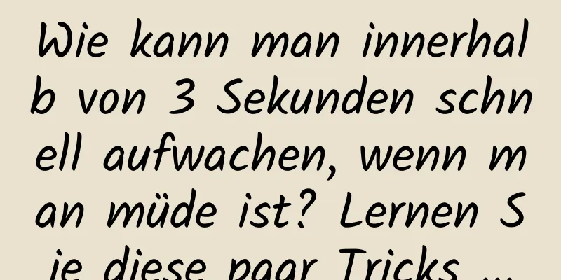 Wie kann man innerhalb von 3 Sekunden schnell aufwachen, wenn man müde ist? Lernen Sie diese paar Tricks ...