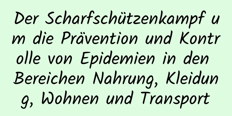 Der Scharfschützenkampf um die Prävention und Kontrolle von Epidemien in den Bereichen Nahrung, Kleidung, Wohnen und Transport