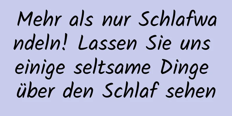 Mehr als nur Schlafwandeln! Lassen Sie uns einige seltsame Dinge über den Schlaf sehen